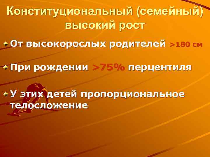 Конституциональный (семейный) высокий рост От высокорослых родителей >180 см При рождении >75% перцентиля У