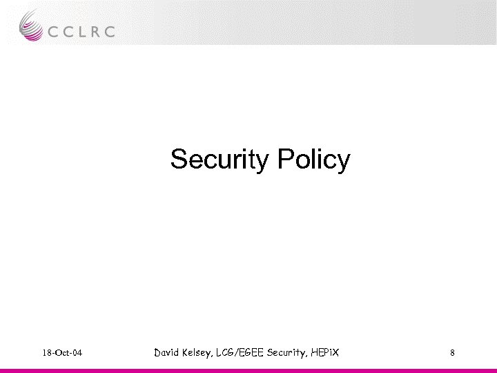 Security Policy 18 -Oct-04 David Kelsey, LCG/EGEE Security, HEPi. X 8 