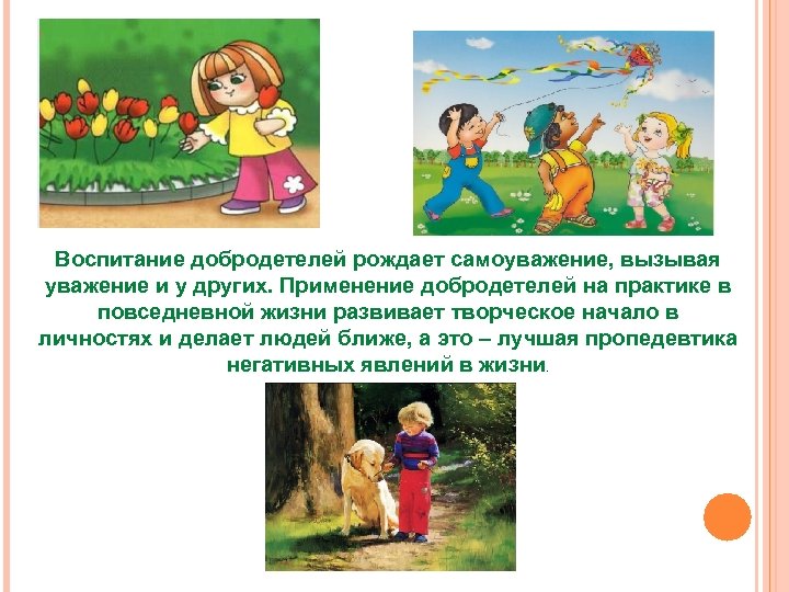 Воспитание добродетелей рождает самоуважение, вызывая уважение и у других. Применение добродетелей на практике в