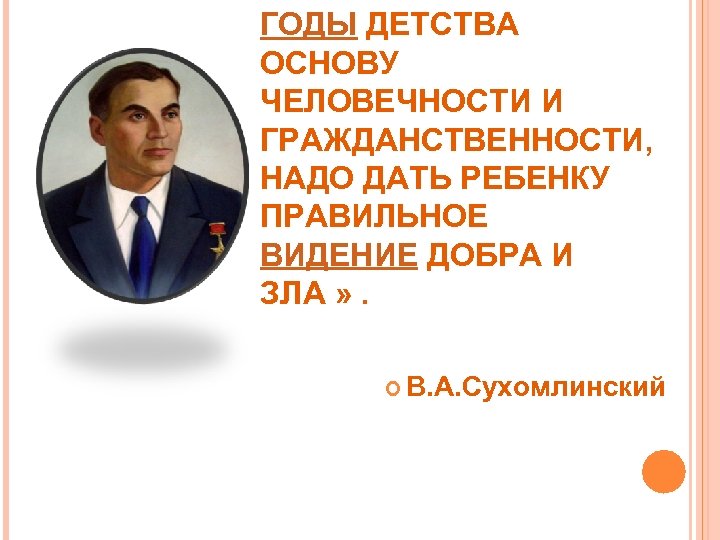 ГОДЫ ДЕТСТВА ОСНОВУ ЧЕЛОВЕЧНОСТИ И ГРАЖДАНСТВЕННОСТИ, НАДО ДАТЬ РЕБЕНКУ ПРАВИЛЬНОЕ ВИДЕНИЕ ДОБРА И ЗЛА