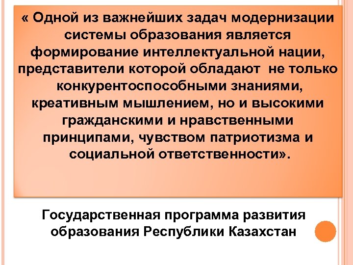  « Одной из важнейших задач модернизации системы образования является формирование интеллектуальной нации, представители
