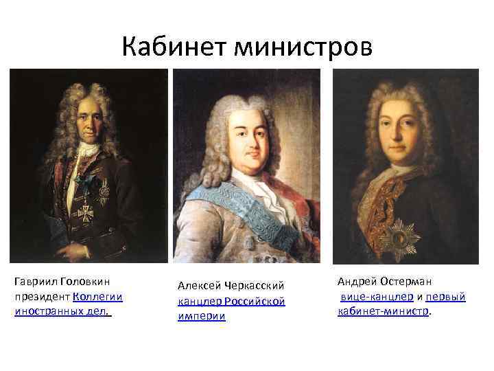 Кабинет министров Гавриил Головкин президент Коллегии иностранных дел. Алексей Черкасский канцлер Российской империи Андрей