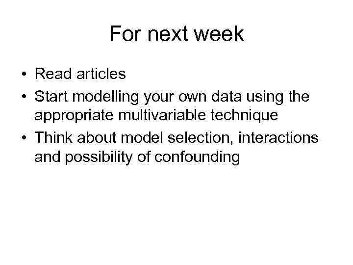 For next week • Read articles • Start modelling your own data using the