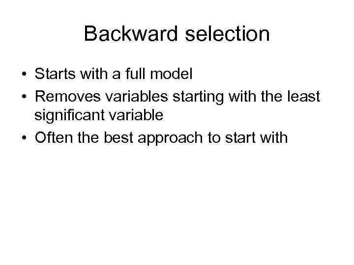 Backward selection • Starts with a full model • Removes variables starting with the