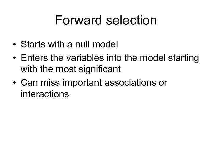 Forward selection • Starts with a null model • Enters the variables into the