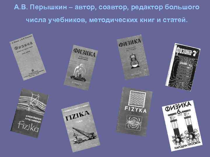 А. В. Перышкин – автор, соавтор, редактор большого числа учебников, методических книг и статей.