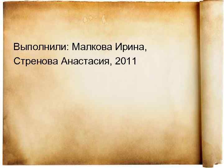 Выполнили: Малкова Ирина, Стренова Анастасия, 2011 