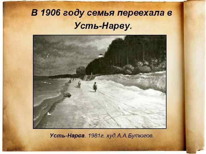 В 1906 году семья переехала в Усть-Нарву. Усть-Нарва. 1981 г. худ. А. А. Бутюгов.