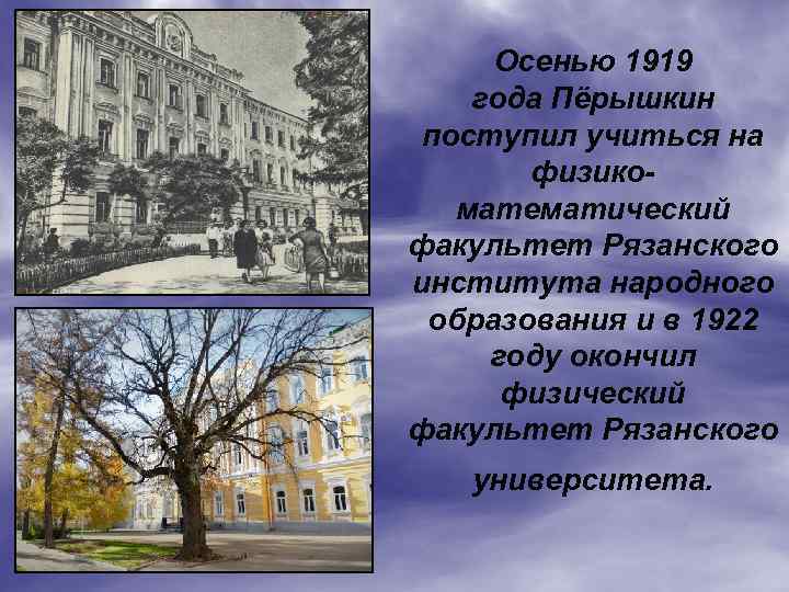 Осенью 1919 года Пёрышкин поступил учиться на физикоматематический факультет Рязанского института народного образования и
