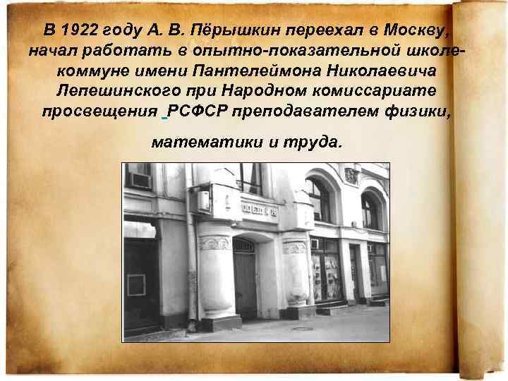 В 1922 году А. В. Пёрышкин переехал в Москву, начал работать в опытно-показательной школекоммуне