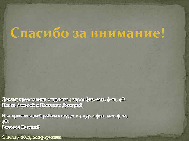 Спасибо за внимание! Доклад представили студенты 4 курса физ. -мат. ф-та, 4 Ф: Попов