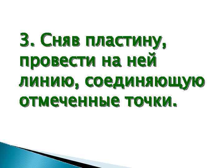 3. Сняв пластину, провести на ней линию, соединяющую отмеченные точки. 