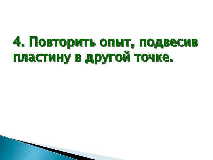 4. Повторить опыт, подвесив пластину в другой точке. 