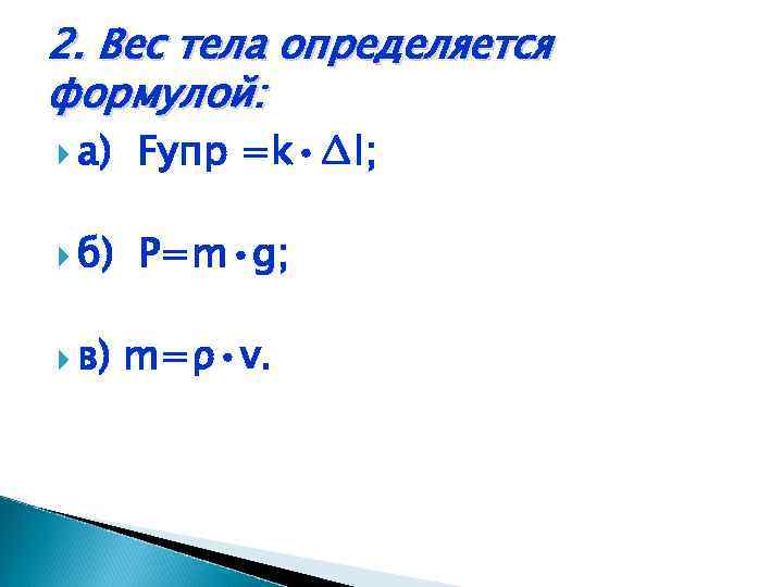 2. Вес тела определяется формулой: а) Fупр =k • ∆l; б) Р=m • g;