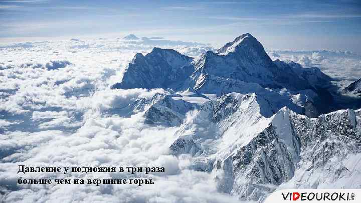 Давление у подножия в три раза больше чем на вершине горы. 