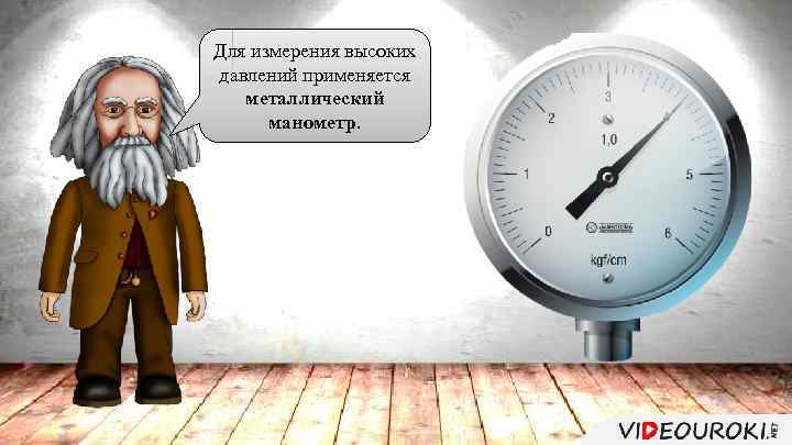 Для измерения высоких давлений применяется металлический манометр. 