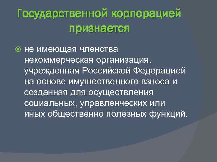 Государственной корпорацией признается не имеющая членства некоммерческая организация, учрежденная Российской Федерацией на основе имущественного