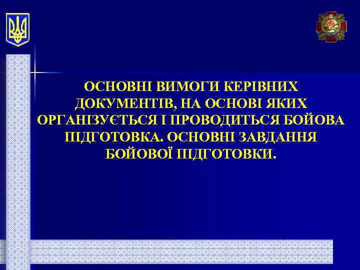 ОСНОВНІ ВИМОГИ КЕРІВНИХ ДОКУМЕНТІВ, НА ОСНОВІ ЯКИХ ОРГАНІЗУЄТЬСЯ І ПРОВОДИТЬСЯ БОЙОВА ПІДГОТОВКА. ОСНОВНІ ЗАВДАННЯ