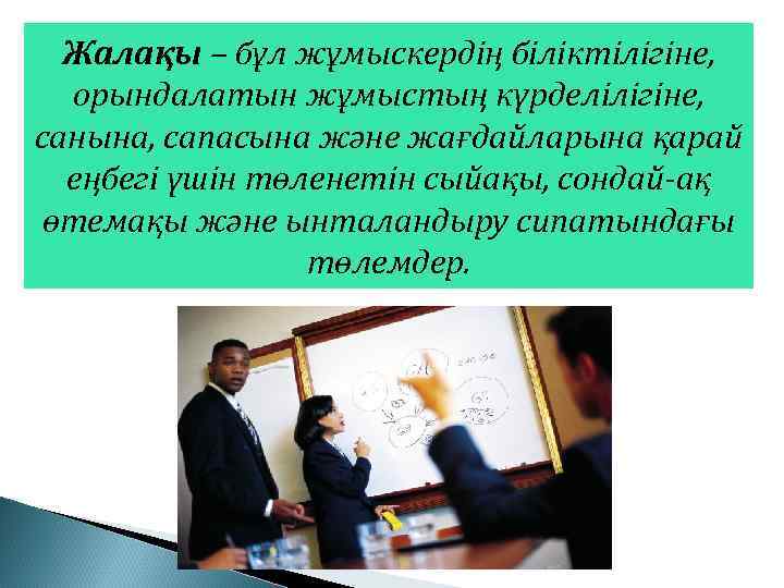 Жалақы – бұл жұмыскердің біліктілігіне, орындалатын жұмыстың күрделілігіне, санына, сапасына және жағдайларына қарай еңбегі
