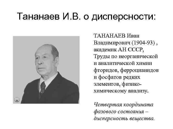 Тананаев И. В. о дисперсности: ТАНАНАЕВ Иван Владимирович (1904 -93) , академик АН СССР,