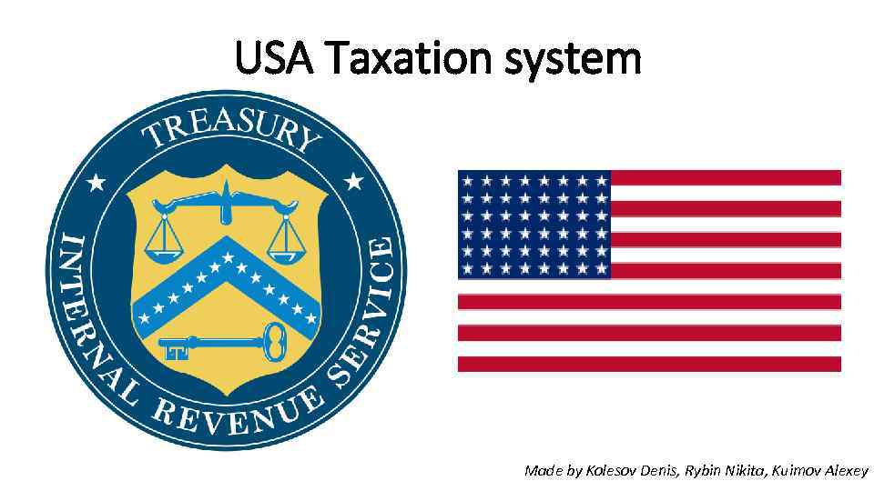 USA Taxation system Made by Kolesov Denis, Rybin Nikita, Kuimov Alexey 