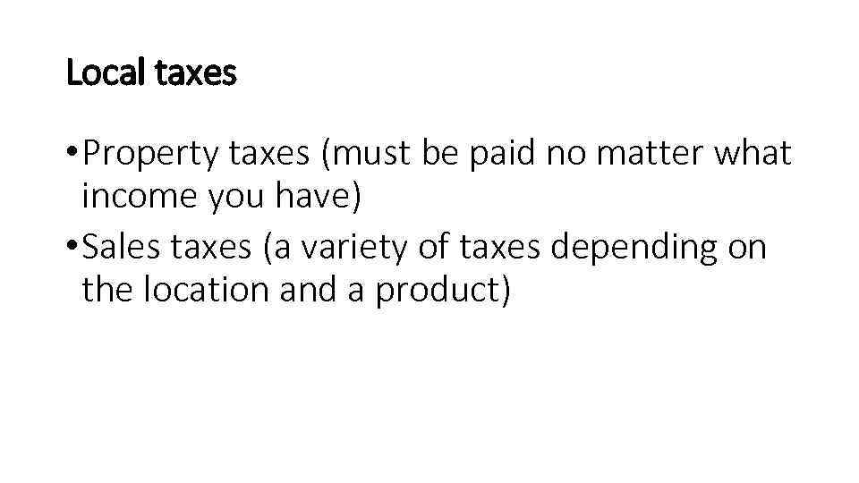 Local taxes • Property taxes (must be paid no matter what income you have)