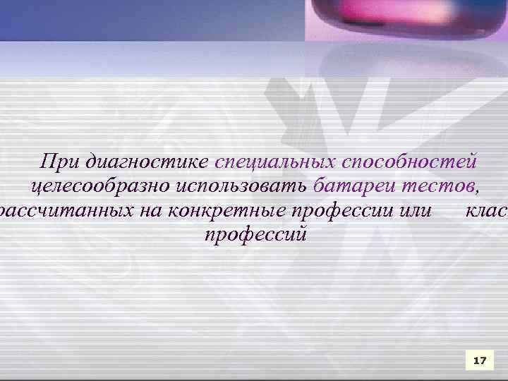  При диагностике специальных способностей целесообразно использовать батареи тестов, рассчитанных на конкретные профессии или