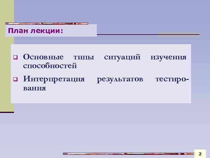 План лекции: q q Основные типы ситуаций изучения способностей Интерпретация результатов тестирования 2 