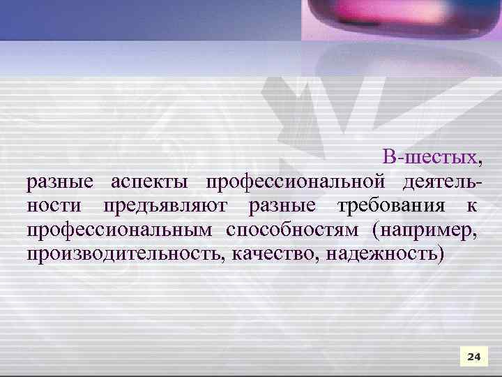  В-шестых, разные аспекты профессиональной деятельности предъявляют разные требования к профессиональным способностям (например, производительность,