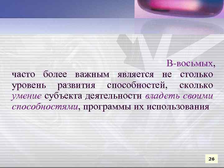  В-восьмых, часто более важным является не столько уровень развития способностей, сколько умение субъекта