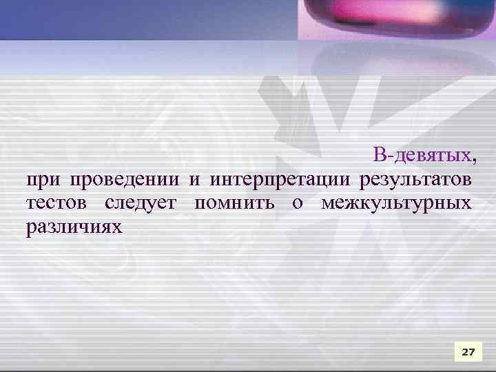  В-девятых, при проведении и интерпретации результатов тестов следует помнить о межкультурных различиях 27