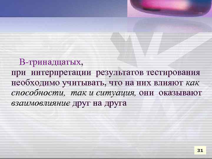  В-тринадцатых, при интерпретации результатов тестирования необходимо учитывать, что на них влияют как способности,