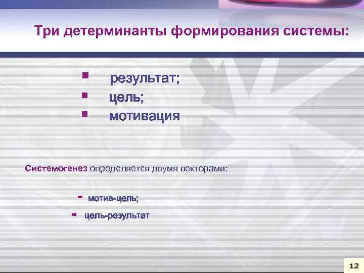 Три детерминанты формирования системы: § § § результат; цель; мотивация Системогенез определяется двумя векторами: