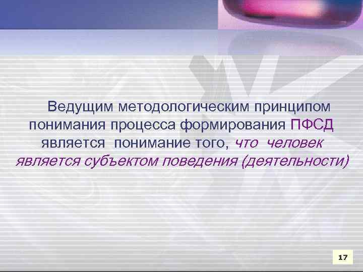 Ведущим методологическим принципом понимания процесса формирования ПФСД является понимание того, что человек является субъектом