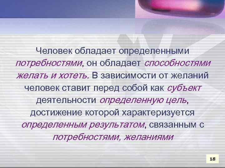 Человек обладает определенными потребностями, он обладает способностями желать и хотеть. В зависимости от желаний