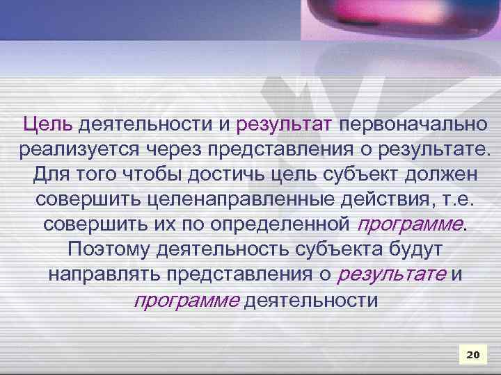 Цель деятельности и результат первоначально реализуется через представления о результате. Для того чтобы достичь
