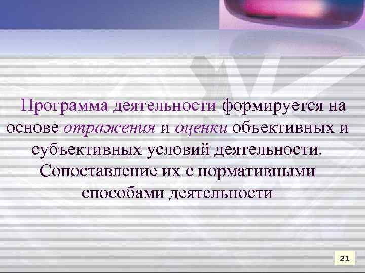  Программа деятельности формируется на основе отражения и оценки объективных и субъективных условий деятельности.