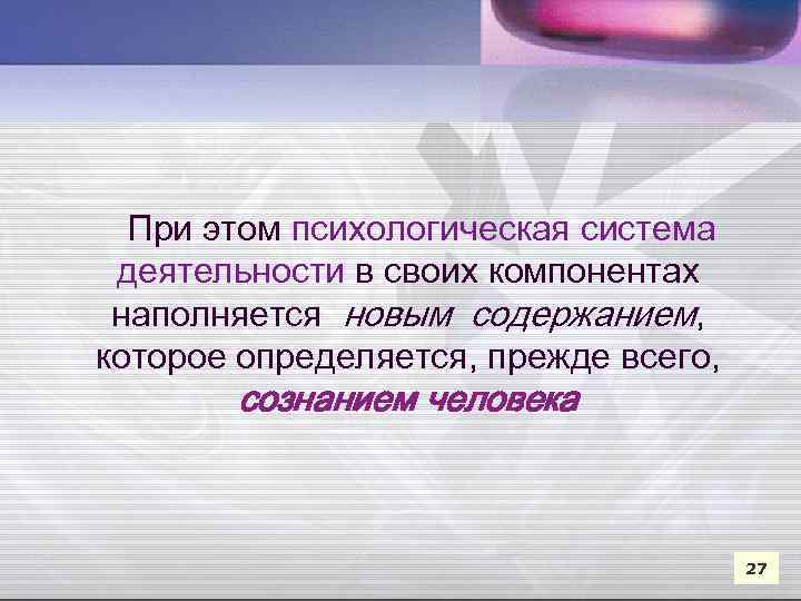 При этом психологическая система деятельности в своих компонентах наполняется новым содержанием, которое определяется, прежде