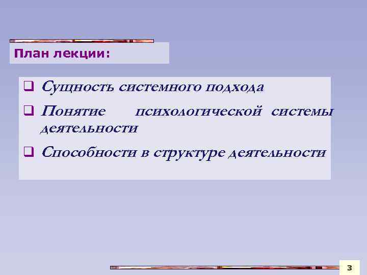 План лекции: Сущность системного подхода q Понятие психологической системы деятельности q Способности в структуре