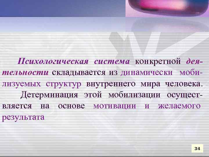 Психологическая система конкретной деятельности складывается из динамически мобилизуемых структур внутреннего мира человека. Детерминация этой