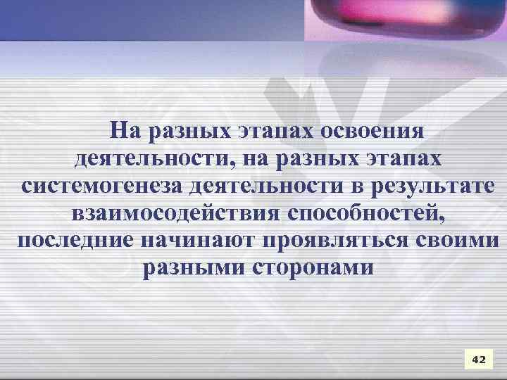 На разных этапах освоения деятельности, на разных этапах системогенеза деятельности в результате взаимосодействия способностей,