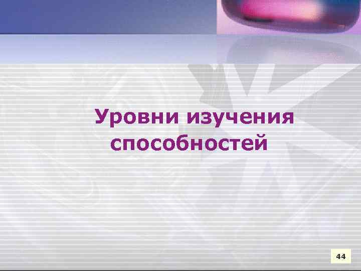 Уровни изучения способностей 44 