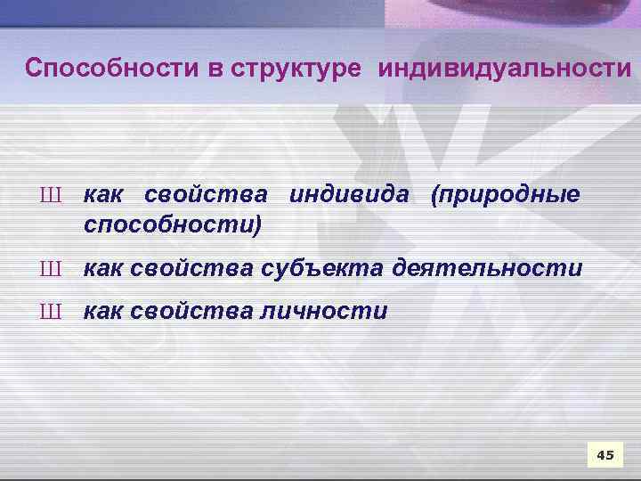 Способности в структуре индивидуальности Ш как свойства индивида (природные способности) Ш как свойства субъекта