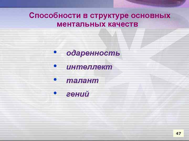 Способности в структуре основных ментальных качеств • • одаренность интеллект талант гений 47 