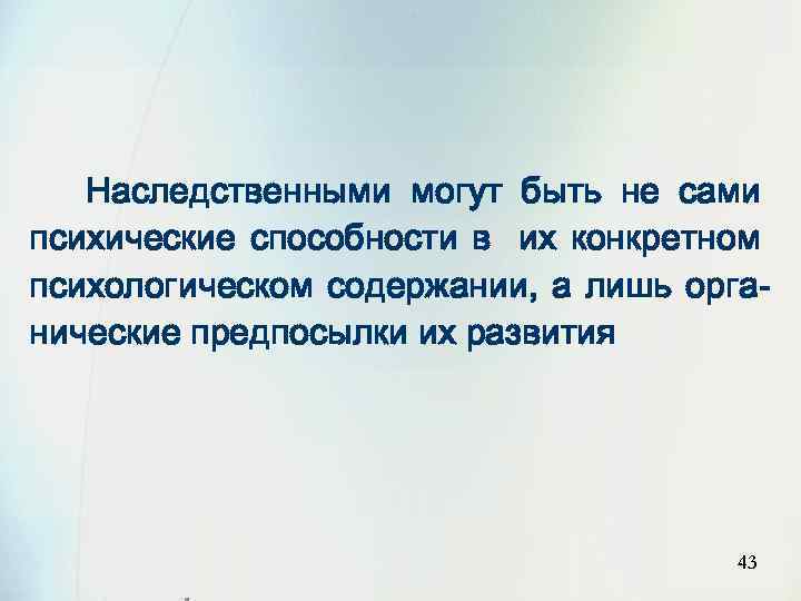 Наследственными могут быть не сами психические способности в их конкретном психологическом содержании, а лишь