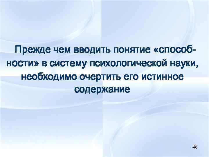 Прежде чем вводить понятие «способности» в систему психологической науки, необходимо очертить его истинное содержание