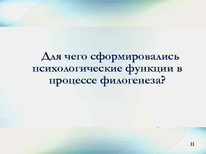 11 Для чего сформировались психологические функции в процессе филогенеза? 11 
