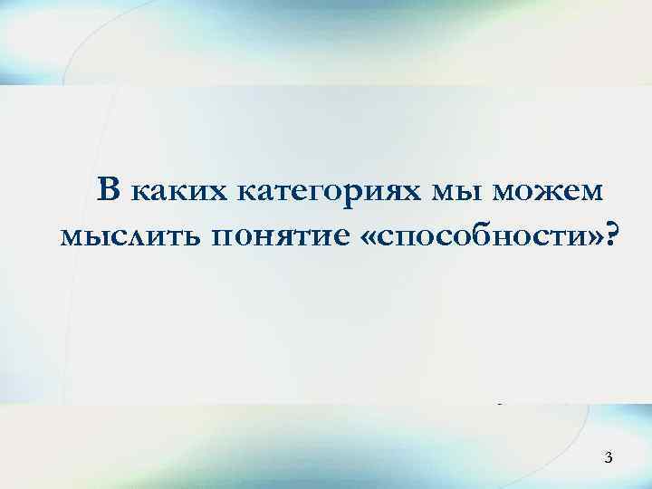 3 В каких категориях мы можем мыслить понятие «способности» ? 3 