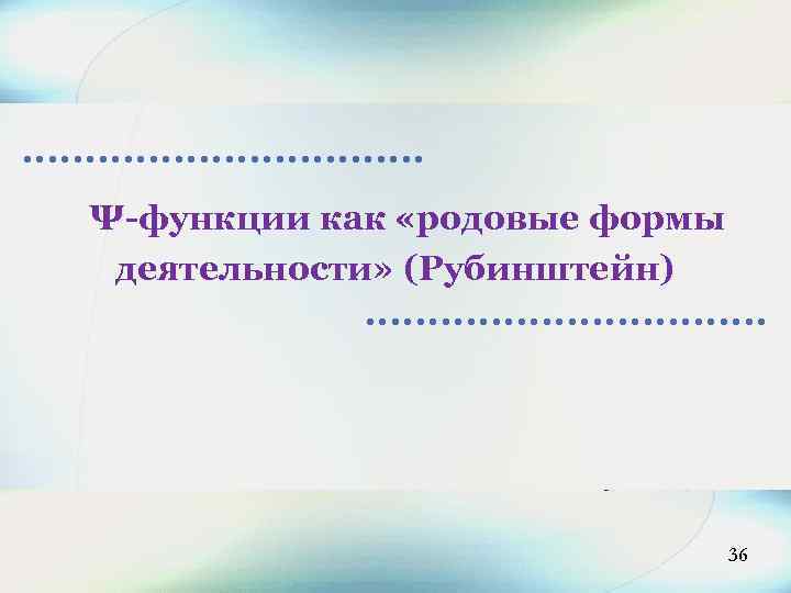 Ψ-функции как «родовые формы деятельности» (Рубинштейн) 36 
