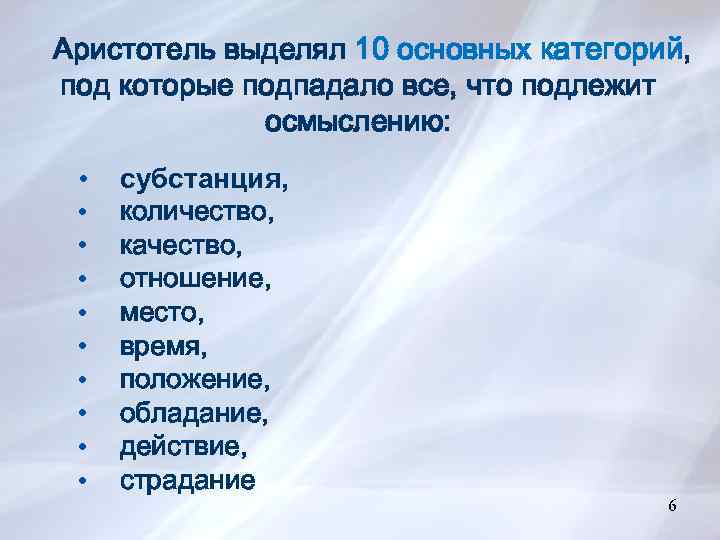 6 Аристотель выделял 10 основных категорий, под которые подпадало все, что подлежит осмыслению: •